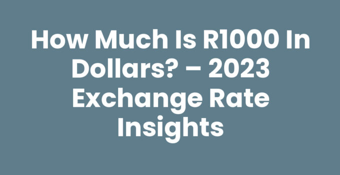 How much is R1000 in dollars? – 2023 Exchange Rate Insights