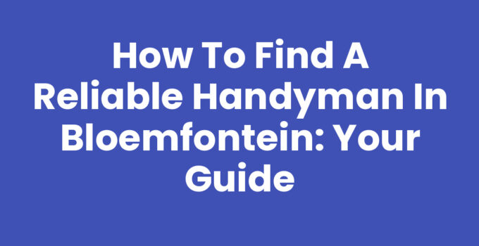 A guide on how to find a reliable handyman in Bloemfontein