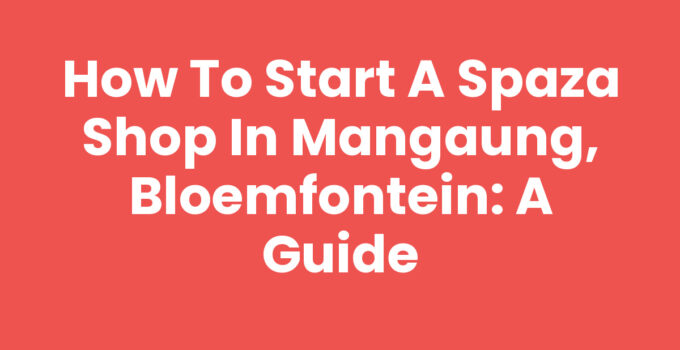 How to Start a Spaza Shop in Mangaung, Bloemfontein: A Guide