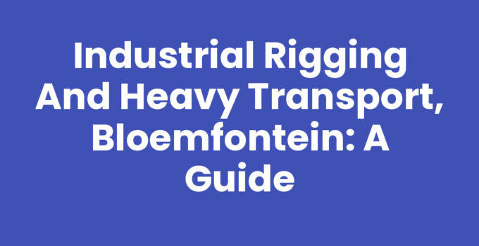 Industrial Rigging and Heavy Transport, Bloemfontein: A Guide