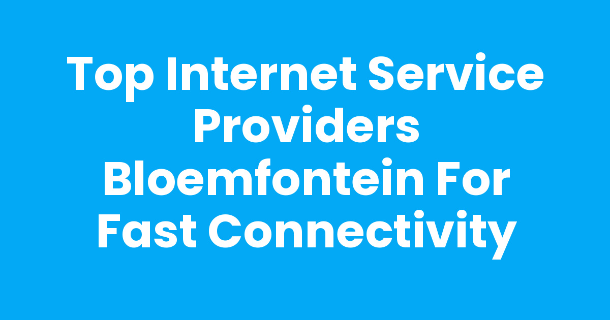 Fast Internet Provider Top Internet Service Providers Bloemfontein for Fast Connectivity