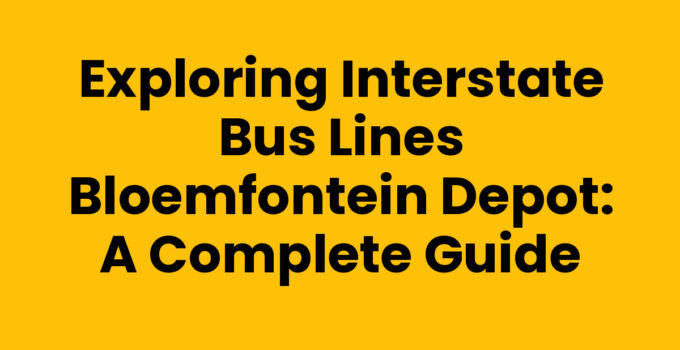 Exploring Interstate Bus Lines Bloemfontein Depot: A Complete Guide