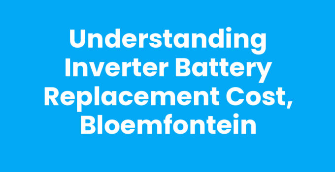 Understanding Inverter Battery Replacement Cost, Bloemfontein
