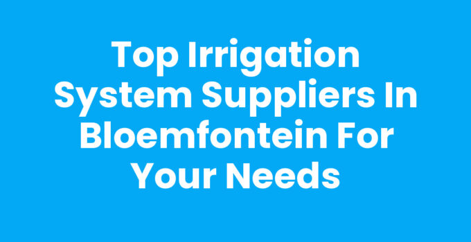 Top Irrigation System Suppliers in Bloemfontein for Your Needs