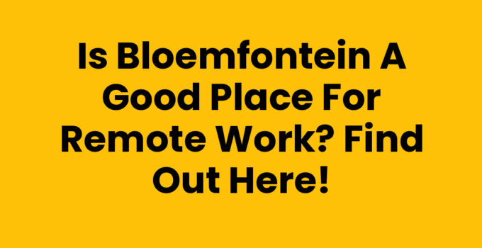 Is Bloemfontein a Good Place for Remote Work? Find Out Here!