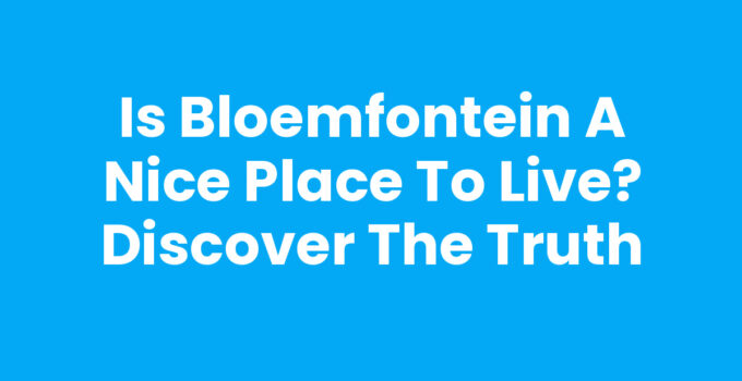 Is Bloemfontein a Nice Place to Live? Discover the Truth