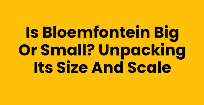Is Bloemfontein Big or Small? Unpacking Its Size and Scale