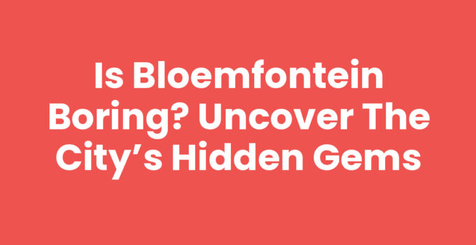 Is Bloemfontein Boring? Uncover the City’s Hidden Gems