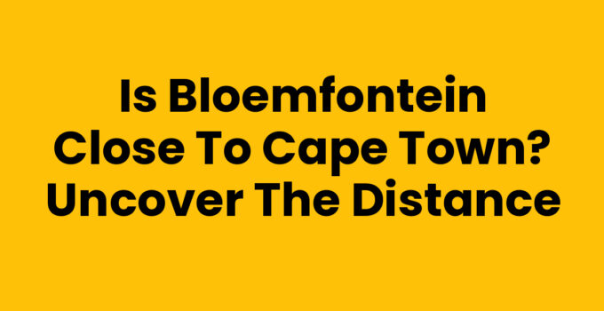 Is Bloemfontein Close to Cape Town? Uncover the Distance
