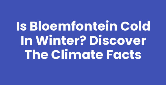 Is Bloemfontein Cold in Winter? Discover the Climate Facts