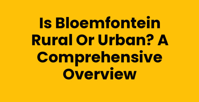Is Bloemfontein Rural or Urban? A Comprehensive Overview