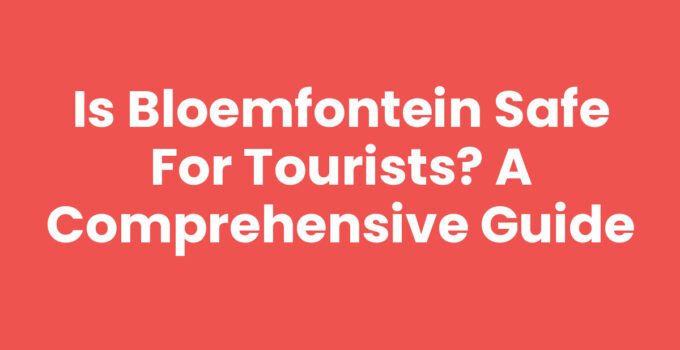 Is Bloemfontein Safe for Tourists? A Comprehensive Guide