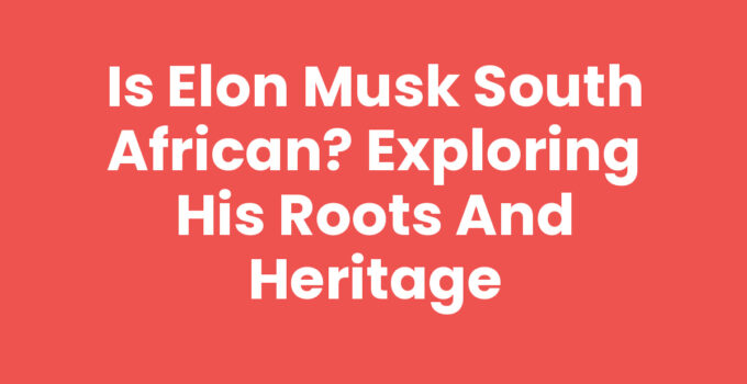 Is Elon Musk South African? Exploring His Roots and Heritage