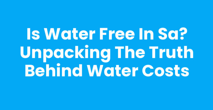 Is Water Free in SA? Unpacking the Truth Behind Water Costs