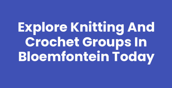 Knitting and crochet groups in Bloemfontein showcasing creativity and community.