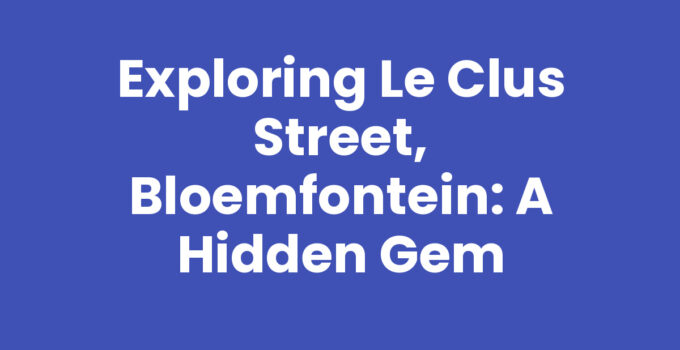 Exploring Le Clus Street, Bloemfontein: A Hidden Gem