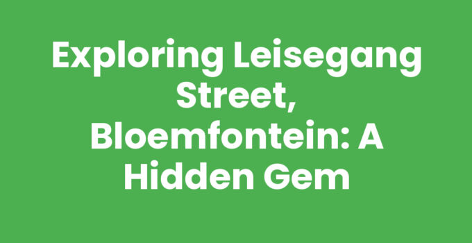 Exploring Leisegang Street, Bloemfontein: A Hidden Gem