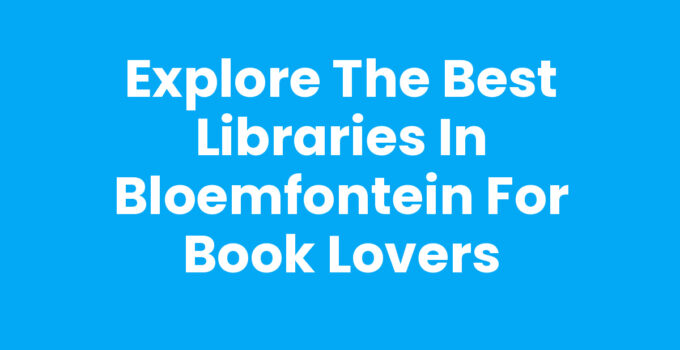 Explore the Best Libraries in Bloemfontein for Book Lovers