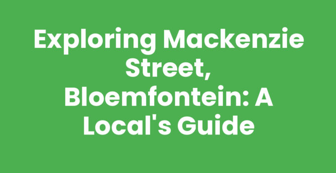 Exploring Mackenzie Street, Bloemfontein: A Local’s Guide