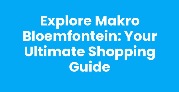 Explore Makro Bloemfontein: Your Ultimate Shopping Guide