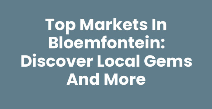 Top Markets in Bloemfontein: Discover Local Gems and More