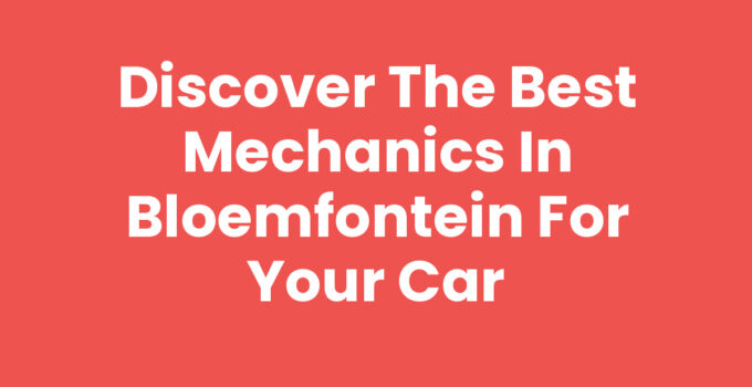 Discover the Best Mechanics in Bloemfontein for Your Car
