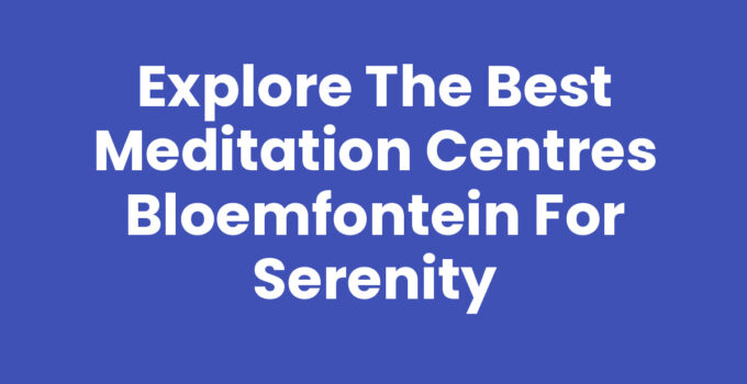 Meditation centres Bloemfontein offering a peaceful environment