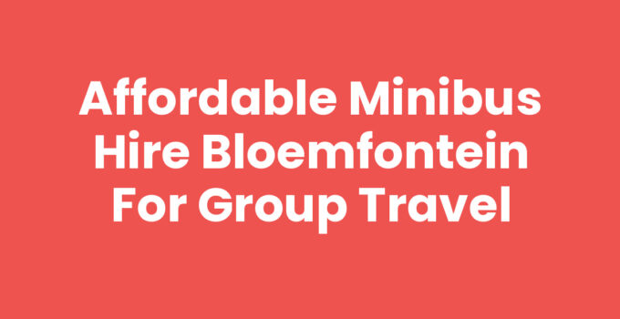 Minibus hire Bloemfontein for group travel solutions