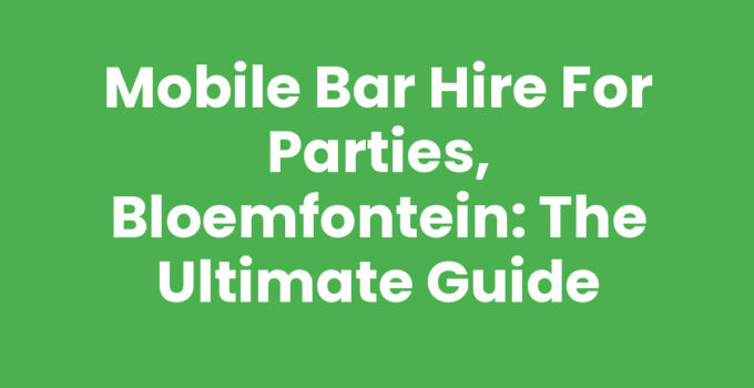 Mobile Bar Hire for Parties, Bloemfontein: The Ultimate Guide
