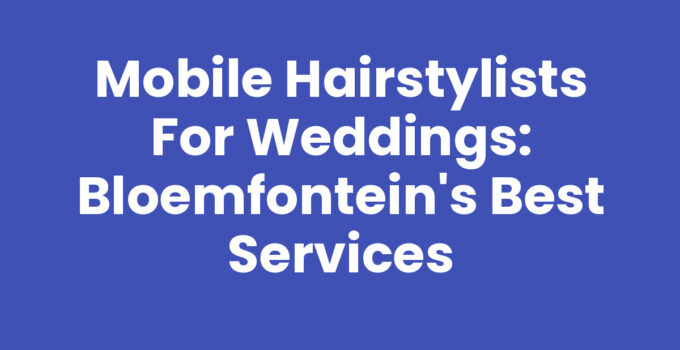 Mobile Hairstylists for Weddings: Bloemfontein’s Best Services