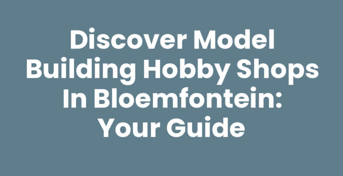 Discover Model Building Hobby Shops in Bloemfontein: Your Guide