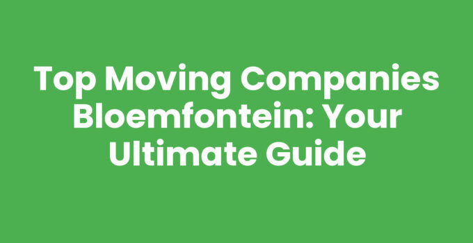 Top Moving Companies Bloemfontein: Your Ultimate Guide