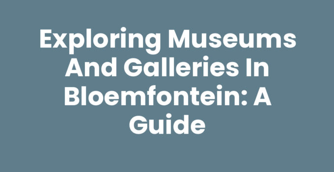 Exploring Museums and Galleries in Bloemfontein: A Guide
