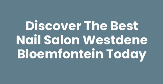 Discover the Best Nail Salon Westdene Bloemfontein Today