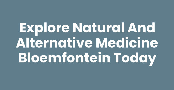 Explore Natural and Alternative Medicine Bloemfontein Today