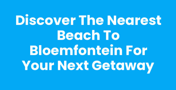 Discover the Nearest Beach to Bloemfontein for Your Next Getaway