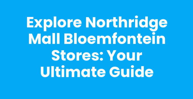 Explore Northridge Mall Bloemfontein Stores: Your Ultimate Guide