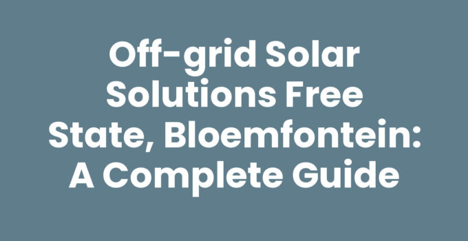 Off-grid solar solutions Free State, Bloemfontein: A Complete Guide