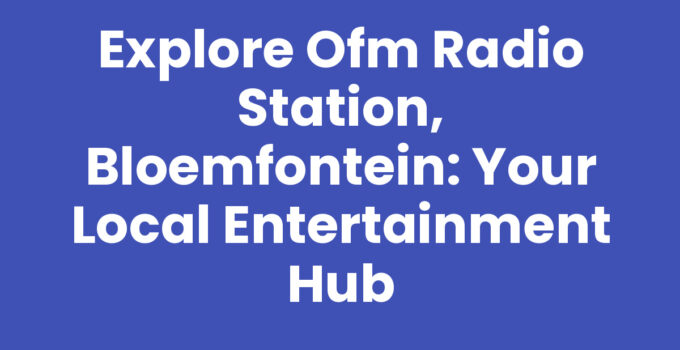 Explore OFM Radio Station, Bloemfontein: Your Local Entertainment Hub
