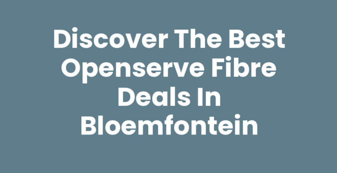 Openserve fibre deals Bloemfontein showcasing plans and benefits