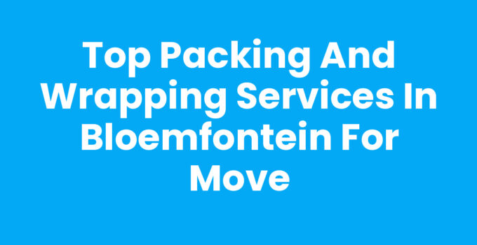 Top Packing and Wrapping Services in Bloemfontein for Move
