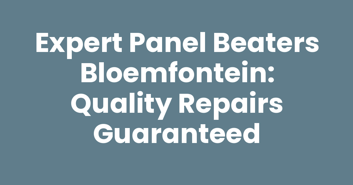 Expert Panel Beaters Bloemfontein: Quality Repairs Guaranteed