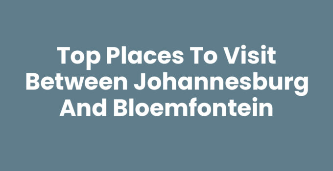 Exploring Places to Visit Between Johannesburg and Bloemfontein