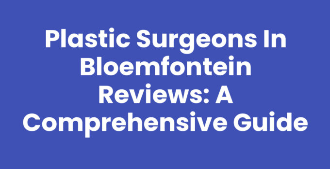 Plastic Surgeons in Bloemfontein Reviews: A Comprehensive Guide