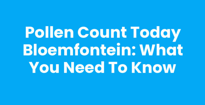 Current pollen count today in Bloemfontein for allergy awareness