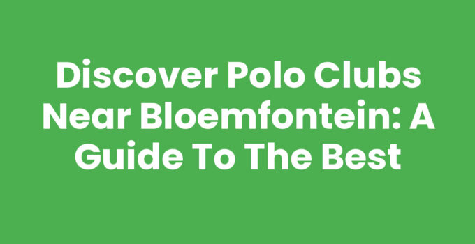 Discover Polo Clubs Near Bloemfontein: A Guide to the Best
