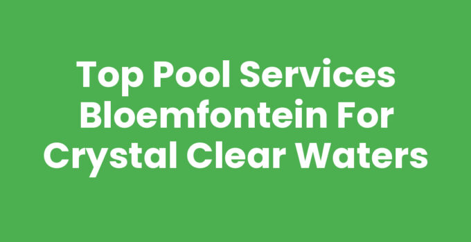 Top Pool Services Bloemfontein for Crystal Clear Waters