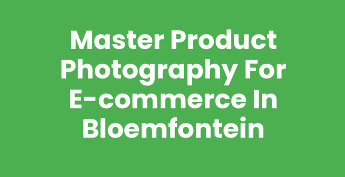 Master Product Photography for E-commerce in Bloemfontein