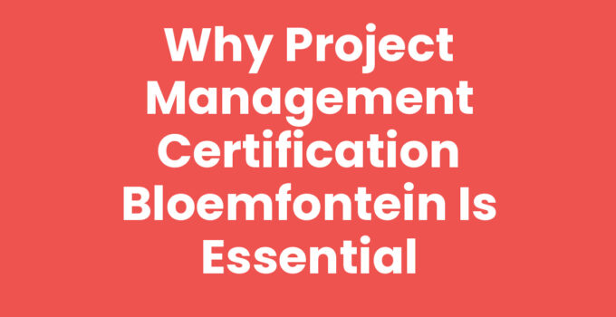 Why Project Management Certification Bloemfontein is Essential