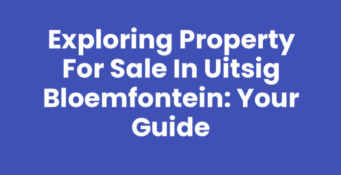 Exploring Property for Sale in Uitsig Bloemfontein: Your Guide